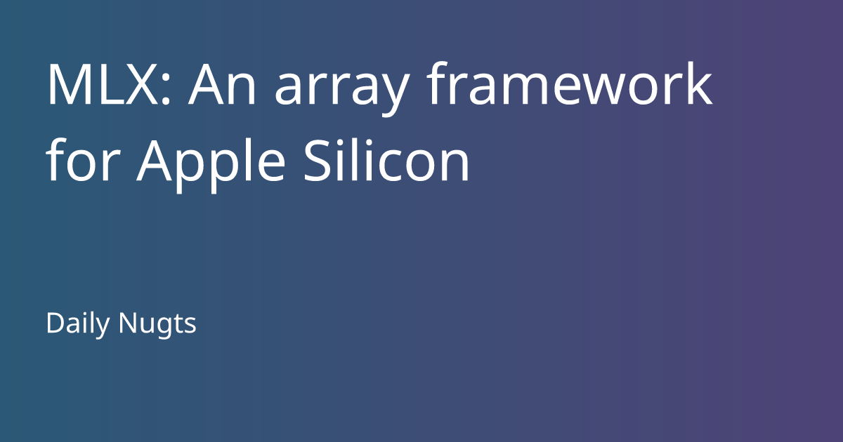 MLX: An Array Framework For Apple Silicon